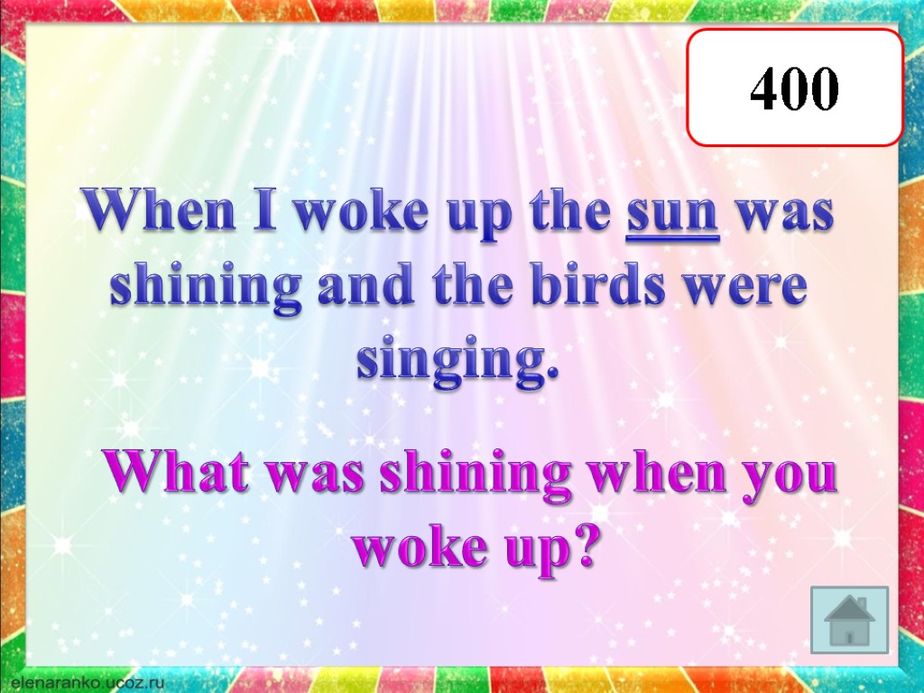 400 When I woke up the sun was shining and the birds were singing.